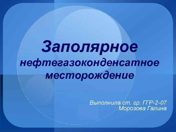 Заполярное нефтегазоконденсатное месторождение Выполнила ст. гр. ГГР-2 -07 Морозова Галина 