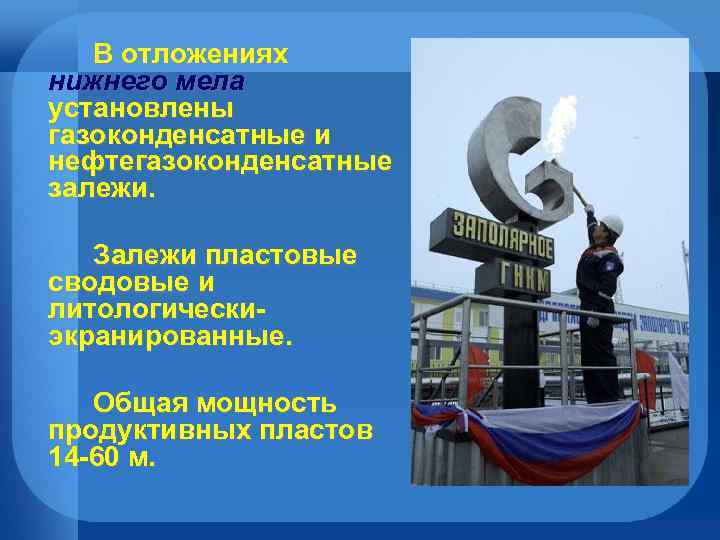 В отложениях нижнего мела установлены газоконденсатные и нефтегазоконденсатные залежи. Залежи пластовые сводовые и литологическиэкранированные.