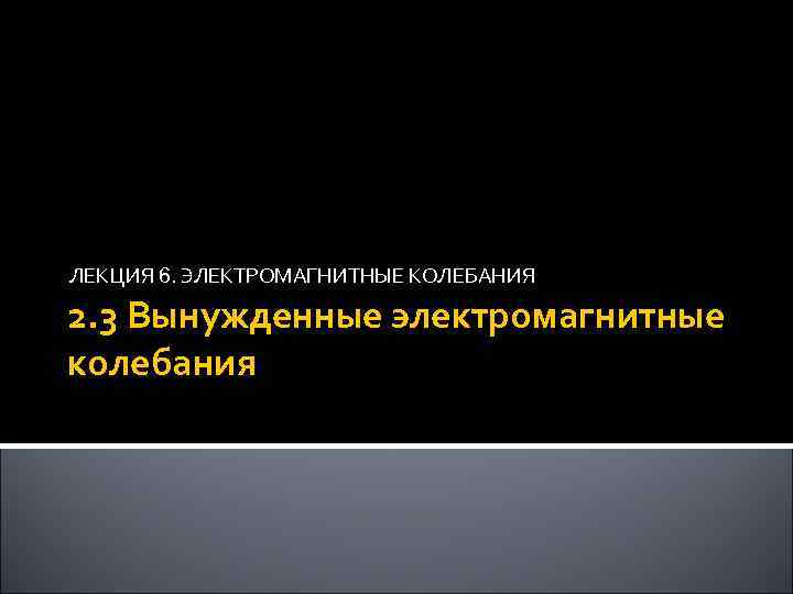 ЛЕКЦИЯ 6. ЭЛЕКТРОМАГНИТНЫЕ КОЛЕБАНИЯ 2. 3 Вынужденные электромагнитные колебания 