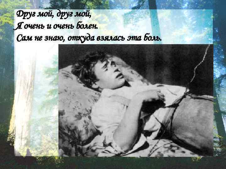 Друг мой, друг мой, Я очень и очень болен. Сам не знаю, откуда взялась
