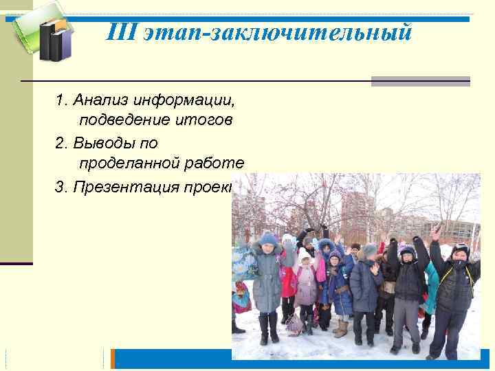  III этап-заключительный 1. Анализ информации, подведение итогов 2. Выводы по проделанной работе 3.