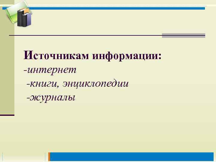 Источникам информации: -интернет -книги, энциклопедии -журналы 