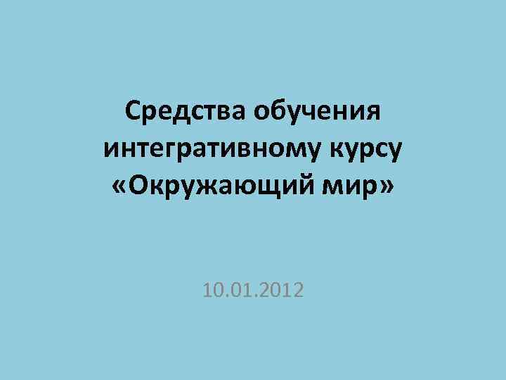Средства обучения интегративному курсу «Окружающий мир» 10. 01. 2012 