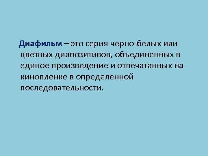Диафильм – это серия черно-белых или цветных диапозитивов, объединенных в единое произведение и отпечатанных