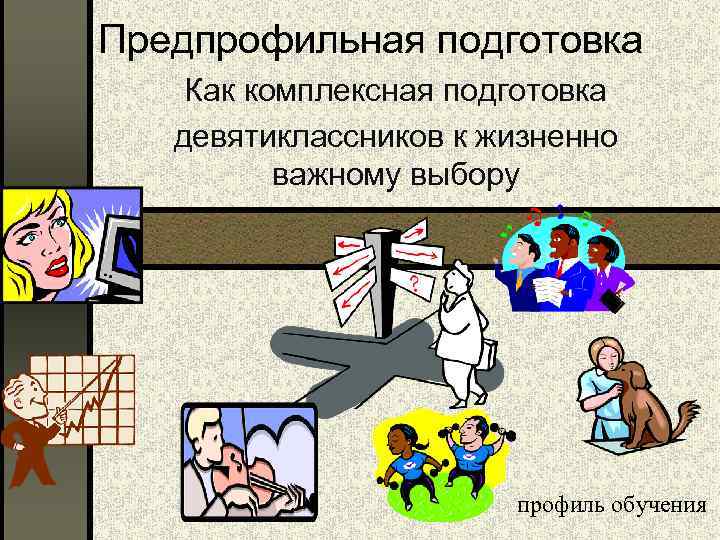 Предпрофильная подготовка Как комплексная подготовка девятиклассников к жизненно важному выбору профиль обучения 