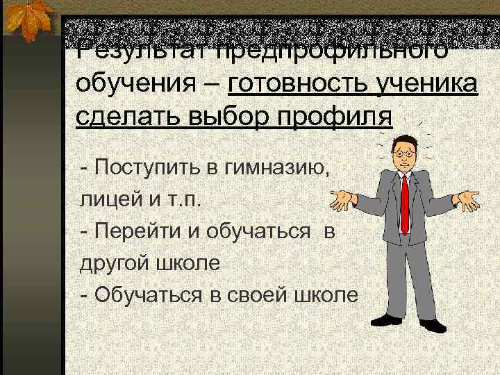 Результат предпрофильного обучения – готовность ученика сделать выбор профиля - Поступить в гимназию, лицей