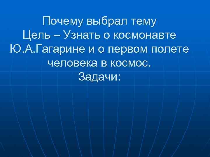 Почему выбрал тему Цель – Узнать о космонавте Ю. А. Гагарине и о первом