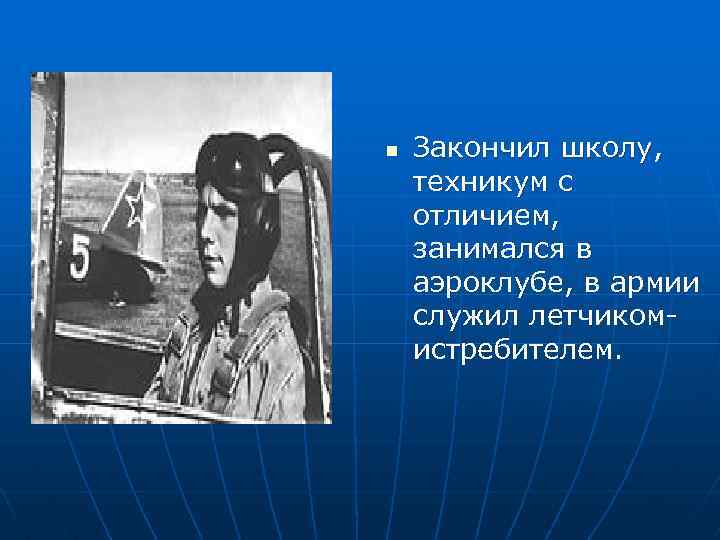 n Закончил школу, техникум с отличием, занимался в аэроклубе, в армии служил летчикомистребителем. 