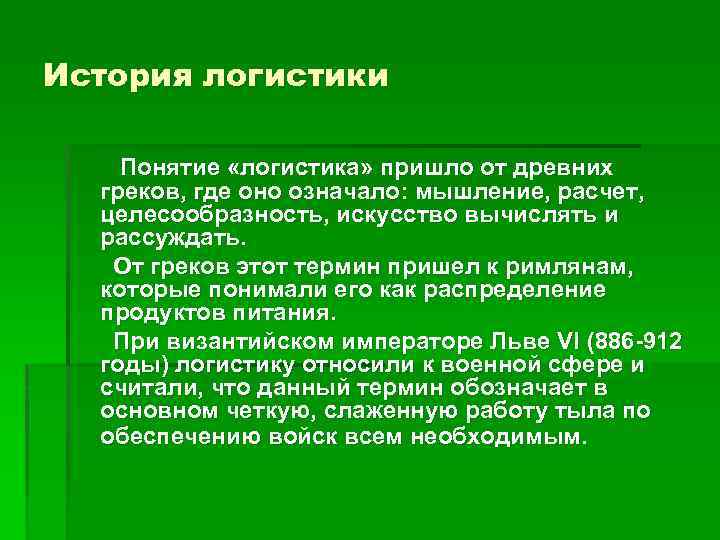 История логистики Понятие «логистика» пришло от древних греков, где оно означало: мышление, расчет, целесообразность,