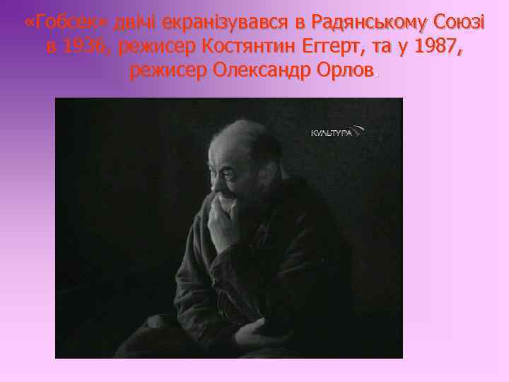  «Гобсек» двічі екранізувався в Радянському Союзі в 1936, режисер Костянтин Еггерт, та у