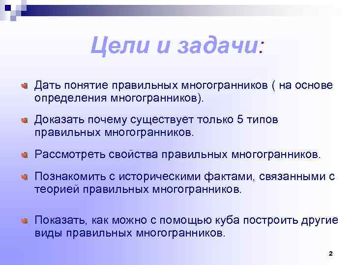 Цели и задачи: Дать понятие правильных многогранников ( на основе определения многогранников). Доказать почему