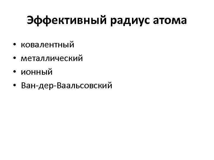 Эффективный радиус атома • • ковалентный металлический ионный Ван-дер-Ваальсовский 