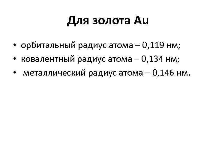 Для золота Au • орбитальный радиус атома – 0, 119 нм; • ковалентный радиус