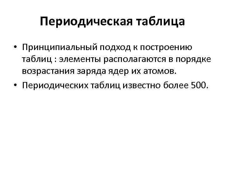 Периодическая таблица • Принципиальный подход к построению таблиц : элементы располагаются в порядке возрастания