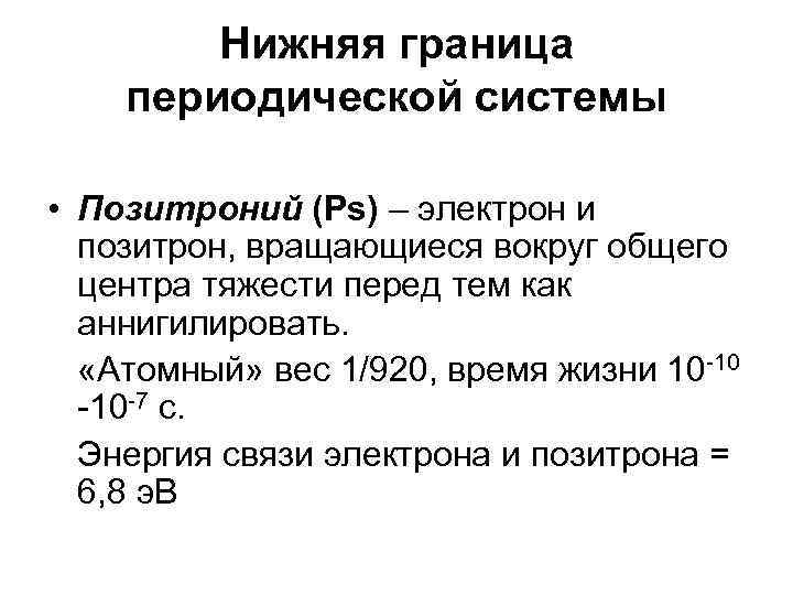 Нижняя граница периодической системы • Позитроний (Ps) – электрон и позитрон, вращающиеся вокруг общего