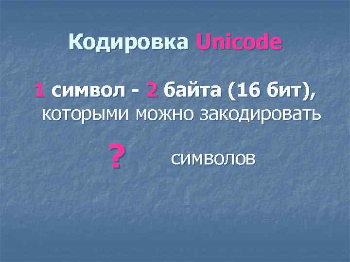Кодировка Unicode 1 символ - 2 байта (16 бит), которыми можно закодировать ? символов