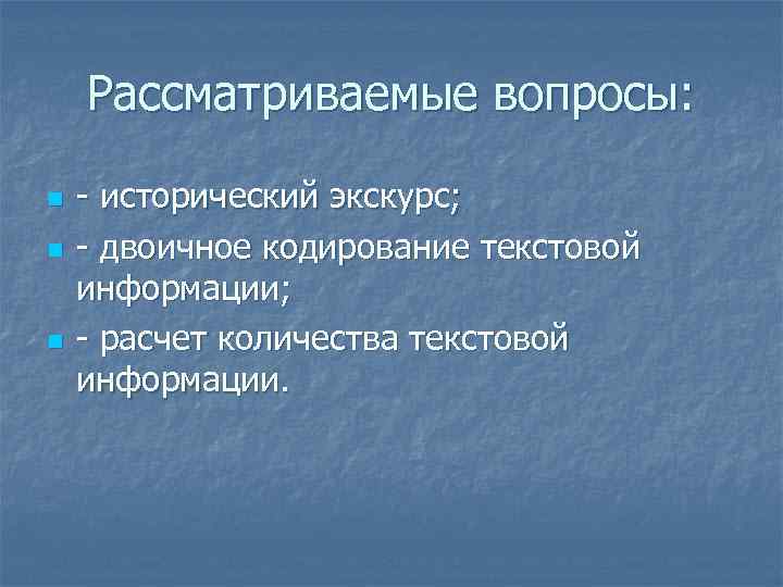 Рассматриваемые вопросы: n n n - исторический экскурс; - двоичное кодирование текстовой информации; -