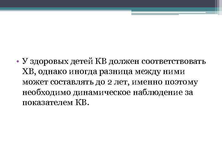  • У здоровых детей КВ должен соответствовать ХВ, однако иногда разница между ними