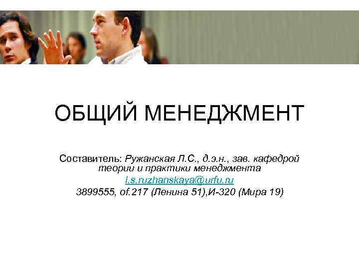 ОБЩИЙ МЕНЕДЖМЕНТ Составитель: Ружанская Л. С. , д. э. н. , зав. кафедрой теории