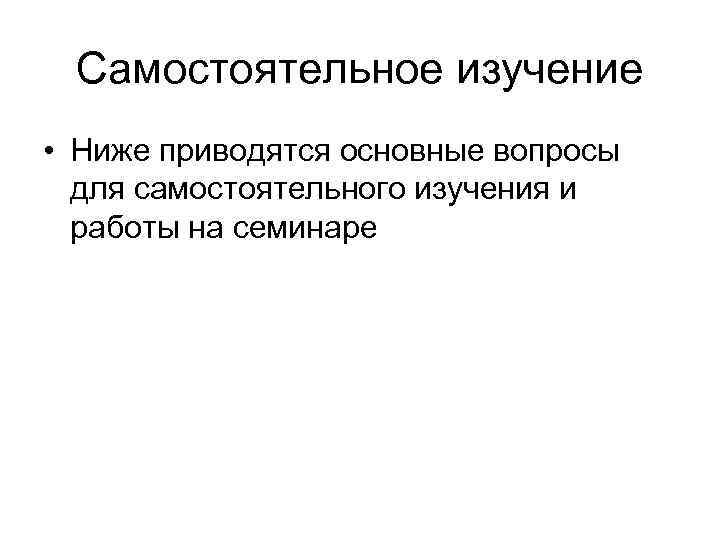 Самостоятельное изучение • Ниже приводятся основные вопросы для самостоятельного изучения и работы на семинаре