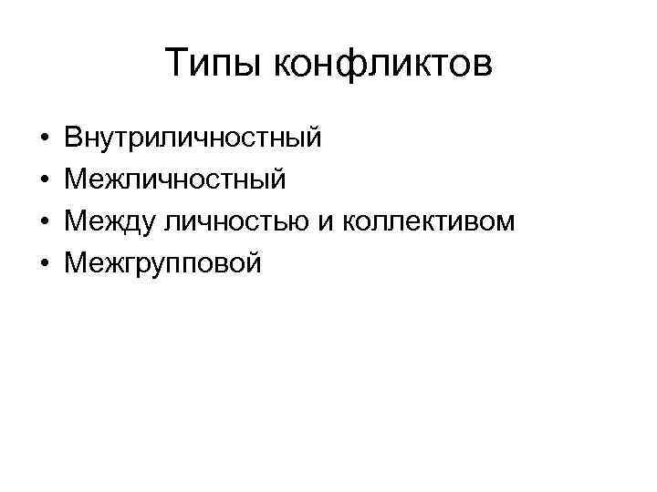 Типы конфликтов • • Внутриличностный Между личностью и коллективом Межгрупповой 