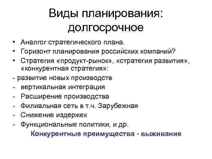 Виды планирования: долгосрочное • Аналгог стратегического плана. • Горизонт планирования российских компаний? • Стратегия