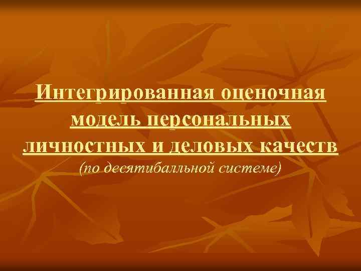 Интегрированная оценочная модель персональных личностных и деловых качеств (по десятибалльной системе) 