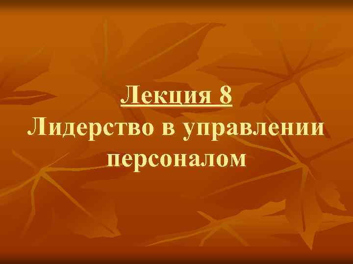 Лекция 8 Лидерство в управлении персоналом 