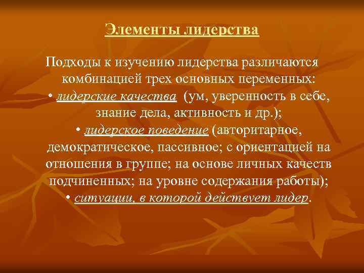 Элементы лидерства Подходы к изучению лидерства различаются комбинацией трех основных переменных: • лидерские качества