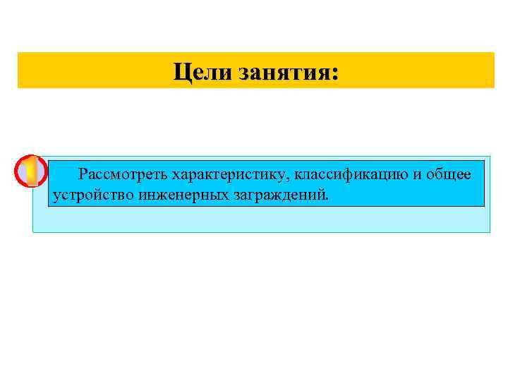 Цели занятия: Рассмотреть характеристику, классификацию и общее устройство инженерных заграждений. 