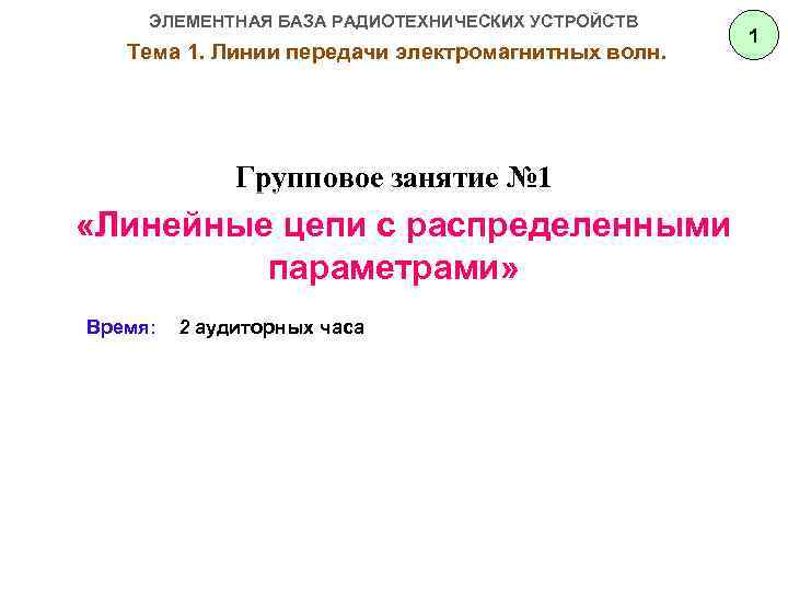 ЭЛЕМЕНТНАЯ БАЗА РАДИОТЕХНИЧЕСКИХ УСТРОЙСТВ Тема 1. Линии передачи электромагнитных волн. Групповое занятие № 1