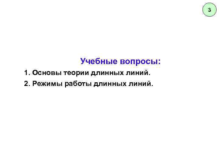 3 Учебные вопросы: 1. Основы теории длинных линий. 2. Режимы работы длинных линий. 
