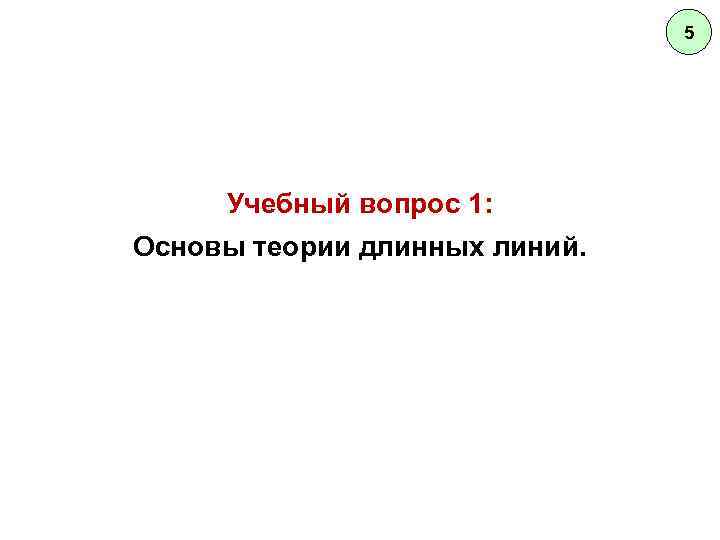 5 Учебный вопрос 1: Основы теории длинных линий. 