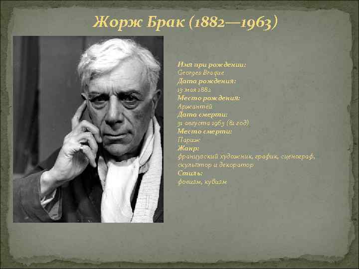 Жорж Брак (1882— 1963) Имя при рождении: Georges Braque Дата рождения: 13 мая 1882