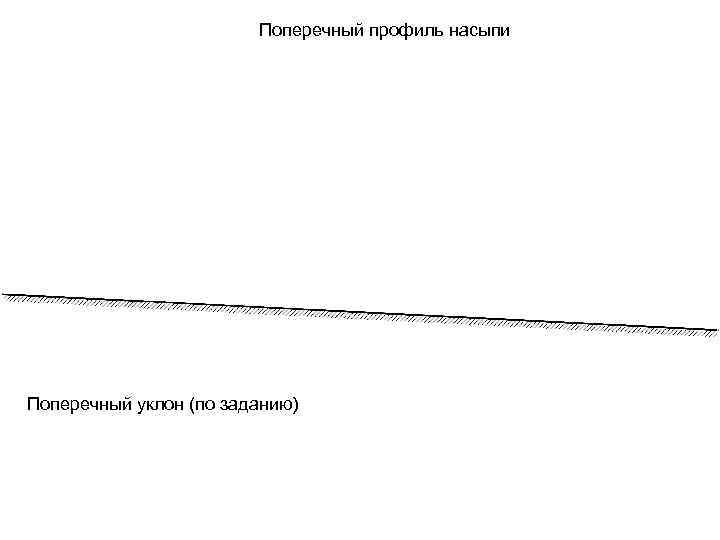 Поперечный профиль насыпи Поперечный уклон (по заданию) 