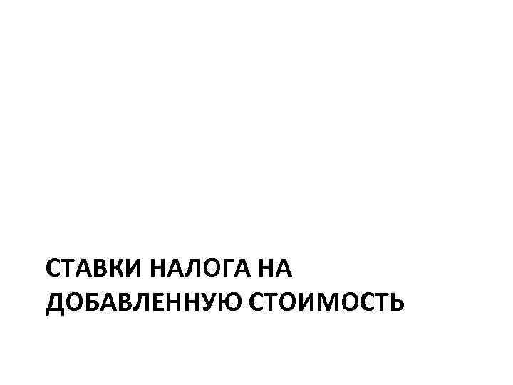 СТАВКИ НАЛОГА НА ДОБАВЛЕННУЮ СТОИМОСТЬ 