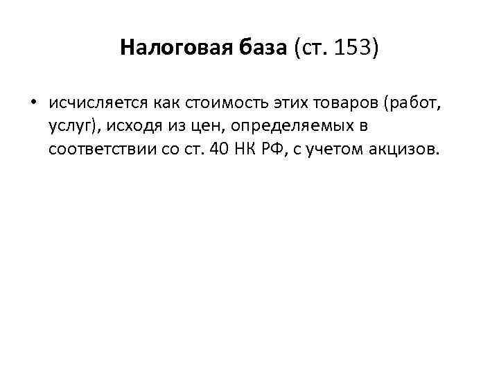 Налоговая база (ст. 153) • исчисляется как стоимость этих товаров (работ, услуг), исходя из