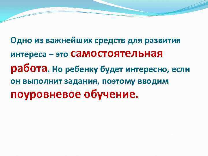 Одно из важнейших средств для развития интереса – это самостоятельная работа. Но ребенку будет