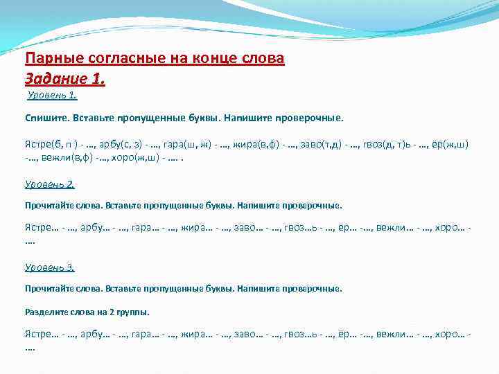 Парные согласные на конце слова Задание 1. Уровень 1. Спишите. Вставьте пропущенные буквы. Напишите
