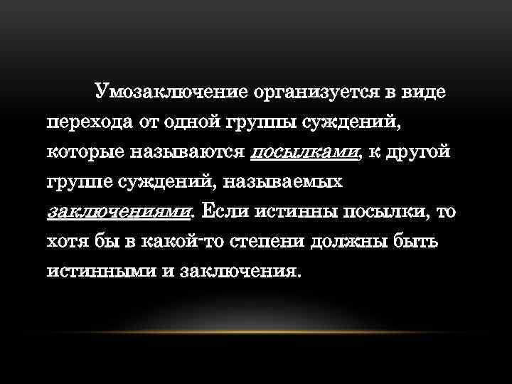 Умозаключение организуется в виде перехода от одной группы суждений, которые называются посылками, к другой