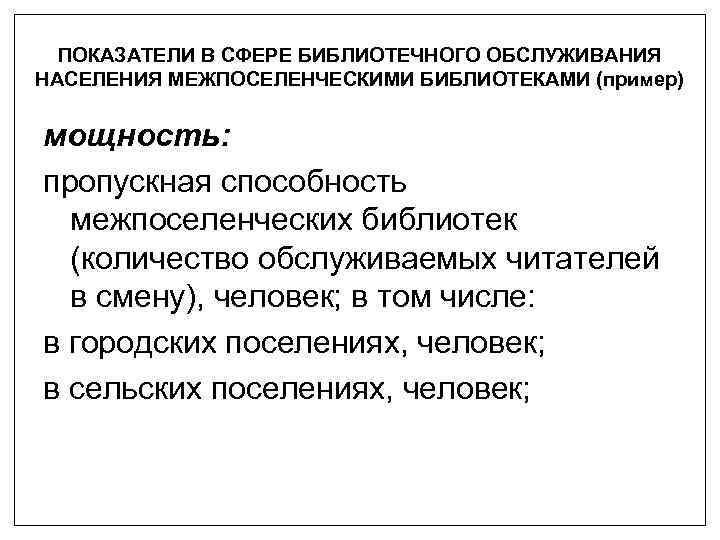 ПОКАЗАТЕЛИ В СФЕРЕ БИБЛИОТЕЧНОГО ОБСЛУЖИВАНИЯ НАСЕЛЕНИЯ МЕЖПОСЕЛЕНЧЕСКИМИ БИБЛИОТЕКАМИ (пример) мощность: пропускная способность межпоселенческих библиотек
