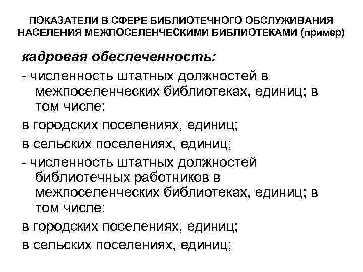 ПОКАЗАТЕЛИ В СФЕРЕ БИБЛИОТЕЧНОГО ОБСЛУЖИВАНИЯ НАСЕЛЕНИЯ МЕЖПОСЕЛЕНЧЕСКИМИ БИБЛИОТЕКАМИ (пример) кадровая обеспеченность: - численность штатных