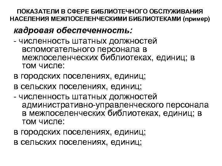 ПОКАЗАТЕЛИ В СФЕРЕ БИБЛИОТЕЧНОГО ОБСЛУЖИВАНИЯ НАСЕЛЕНИЯ МЕЖПОСЕЛЕНЧЕСКИМИ БИБЛИОТЕКАМИ (пример) кадровая обеспеченность: - численность штатных