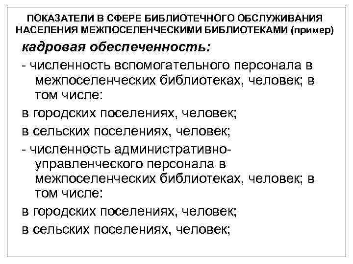 ПОКАЗАТЕЛИ В СФЕРЕ БИБЛИОТЕЧНОГО ОБСЛУЖИВАНИЯ НАСЕЛЕНИЯ МЕЖПОСЕЛЕНЧЕСКИМИ БИБЛИОТЕКАМИ (пример) кадровая обеспеченность: - численность вспомогательного