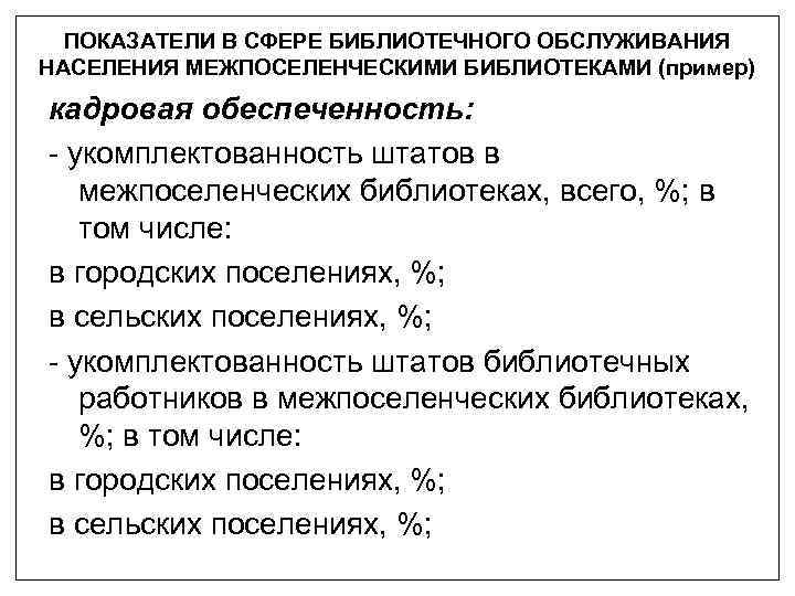 ПОКАЗАТЕЛИ В СФЕРЕ БИБЛИОТЕЧНОГО ОБСЛУЖИВАНИЯ НАСЕЛЕНИЯ МЕЖПОСЕЛЕНЧЕСКИМИ БИБЛИОТЕКАМИ (пример) кадровая обеспеченность: - укомплектованность штатов