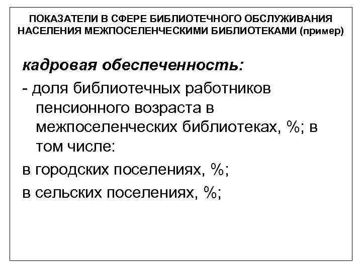 ПОКАЗАТЕЛИ В СФЕРЕ БИБЛИОТЕЧНОГО ОБСЛУЖИВАНИЯ НАСЕЛЕНИЯ МЕЖПОСЕЛЕНЧЕСКИМИ БИБЛИОТЕКАМИ (пример) кадровая обеспеченность: - доля библиотечных