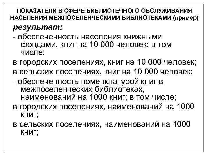 ПОКАЗАТЕЛИ В СФЕРЕ БИБЛИОТЕЧНОГО ОБСЛУЖИВАНИЯ НАСЕЛЕНИЯ МЕЖПОСЕЛЕНЧЕСКИМИ БИБЛИОТЕКАМИ (пример) результат: - обеспеченность населения книжными