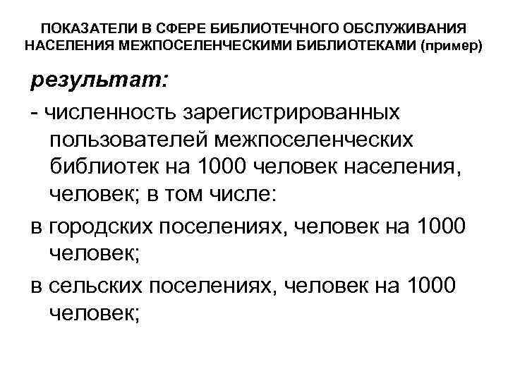 ПОКАЗАТЕЛИ В СФЕРЕ БИБЛИОТЕЧНОГО ОБСЛУЖИВАНИЯ НАСЕЛЕНИЯ МЕЖПОСЕЛЕНЧЕСКИМИ БИБЛИОТЕКАМИ (пример) результат: - численность зарегистрированных пользователей