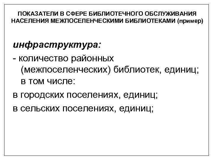 ПОКАЗАТЕЛИ В СФЕРЕ БИБЛИОТЕЧНОГО ОБСЛУЖИВАНИЯ НАСЕЛЕНИЯ МЕЖПОСЕЛЕНЧЕСКИМИ БИБЛИОТЕКАМИ (пример) инфраструктура: - количество районных (межпоселенческих)
