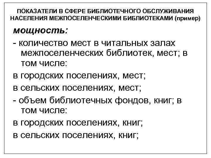 ПОКАЗАТЕЛИ В СФЕРЕ БИБЛИОТЕЧНОГО ОБСЛУЖИВАНИЯ НАСЕЛЕНИЯ МЕЖПОСЕЛЕНЧЕСКИМИ БИБЛИОТЕКАМИ (пример) мощность: - количество мест в